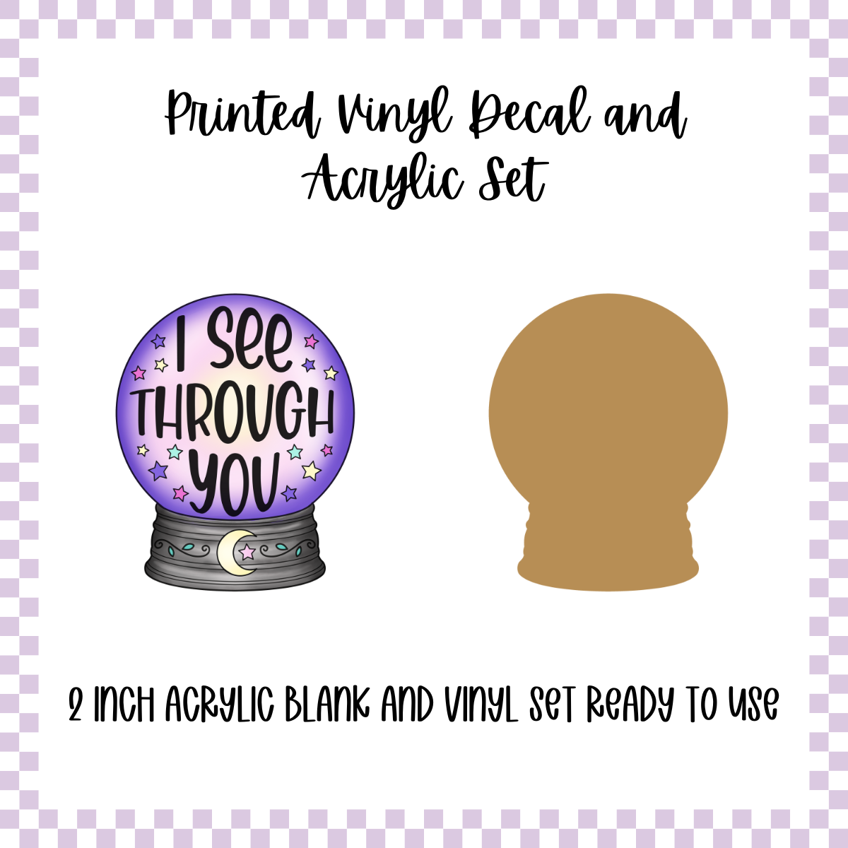 Printed Vinyl and Acrylic Set - Crystal Ball - I See Through You