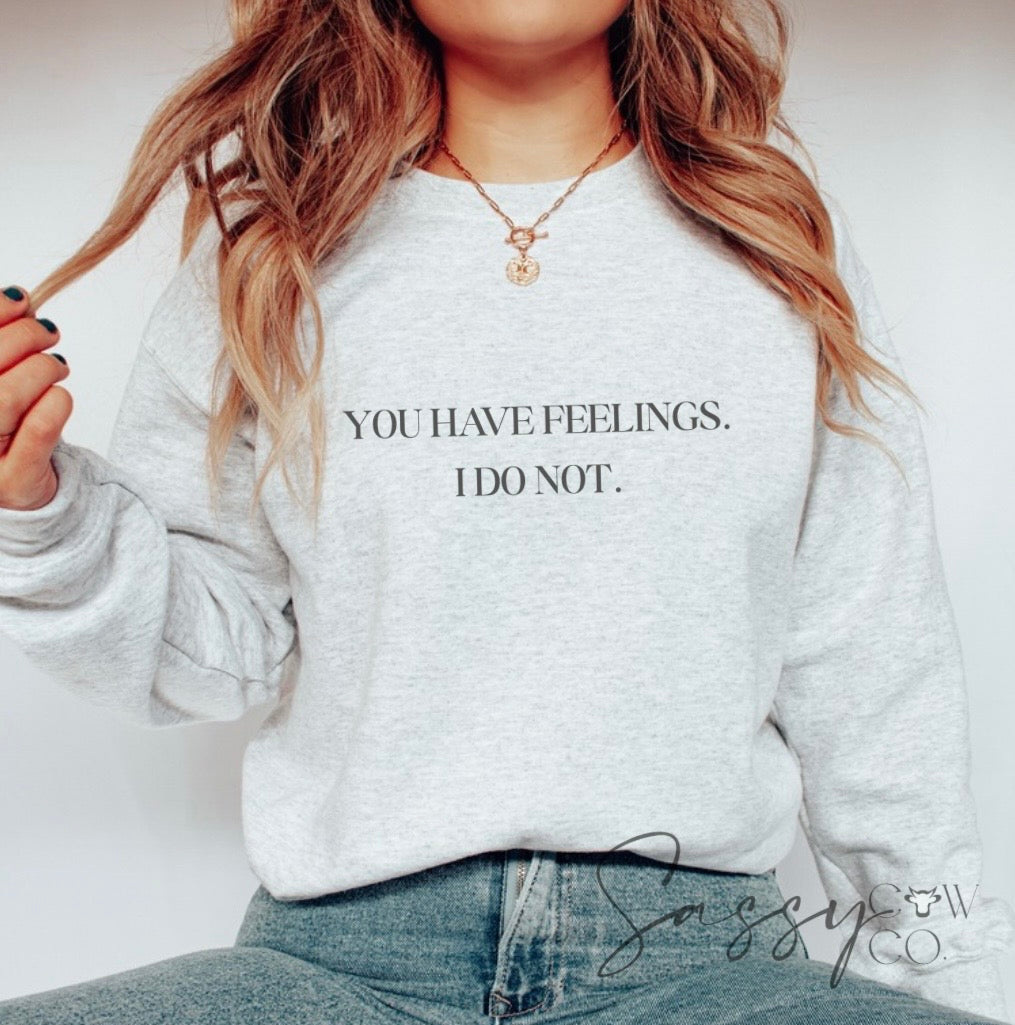 YOU HAVE FEELINGS I DO NOT TEE