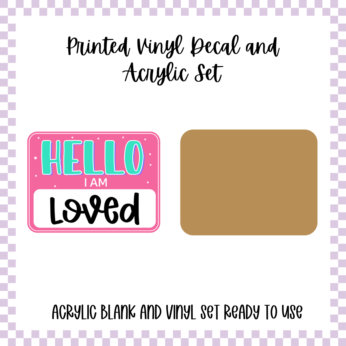 Printed Vinyl and Acrylic Set - Hello I'm - Loved